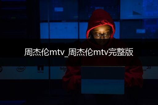 周杰伦mtv_周杰伦mtv完整版