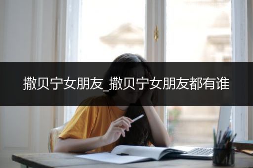 撒贝宁女朋友_撒贝宁女朋友都有谁
